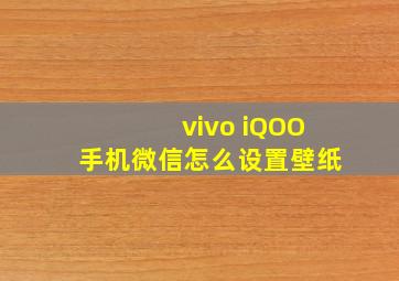 vivo iQOO手机微信怎么设置壁纸